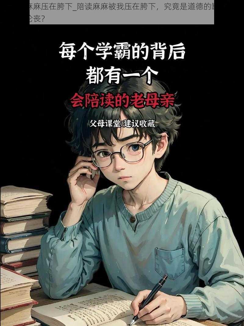 把陪读麻麻压在胯下_陪读麻麻被我压在胯下,究竟是道德的缺失还是人性的沦丧?