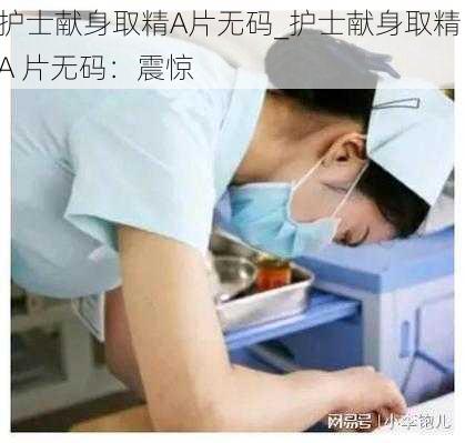 护士献身取精A片无码_护士献身取精 A 片无码:震惊