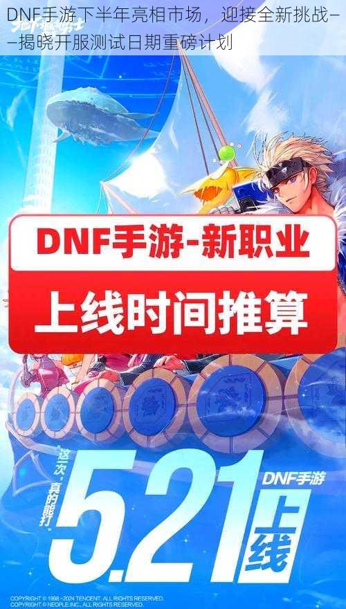 DNF手游下半年亮相市场,迎接全新挑战——揭晓开服测试日期重磅计划