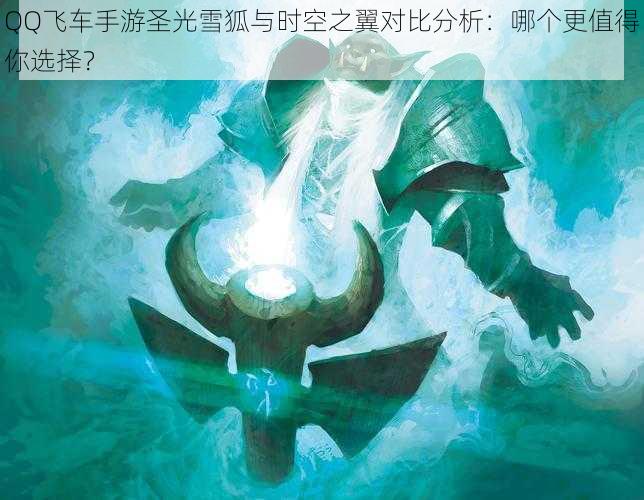 QQ飞车手游圣光雪狐与时空之翼对比分析:哪个更值得你选择?