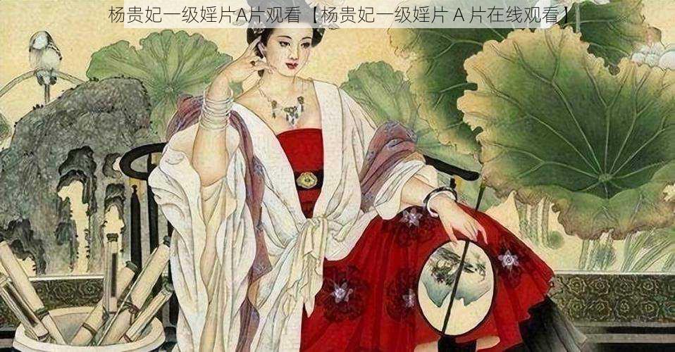 杨贵妃一级婬片A片观看【杨贵妃一级婬片 A 片在线观看】