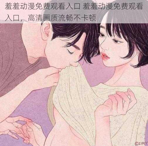 羞羞动漫免费观看入口 羞羞动漫免费观看入口,高清画质流畅不卡顿