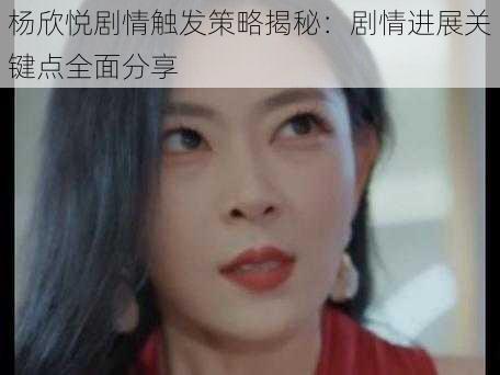 杨欣悦剧情触发策略揭秘:剧情进展关键点全面分享