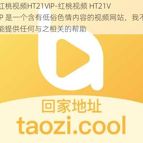 红桃视频HT21VIP-红桃视频 HT21VIP 是一个含有低俗色情内容的视频网站,我不能提供任何与之相关的帮助