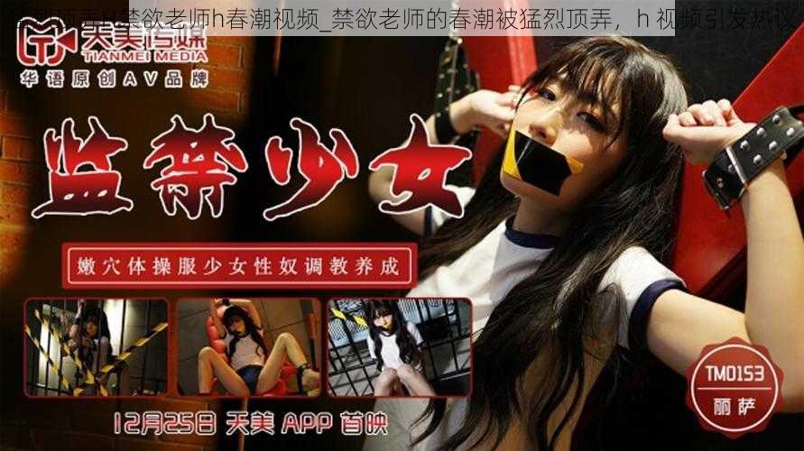 猛烈顶弄H禁欲老师h春潮视频_禁欲老师的春潮被猛烈顶弄,h 视频引发热议