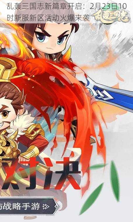 乱轰三国志新篇章开启:2月23日10时新服新区活动火爆来袭