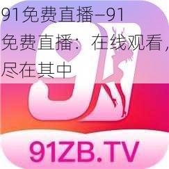 91免费直播—91 免费直播:在线观看,尽在其中