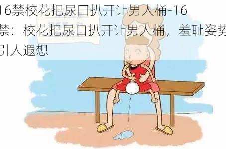 16禁校花把尿囗扒开让男人桶-16 禁:校花把尿口扒开让男人桶,羞耻姿势引人遐想
