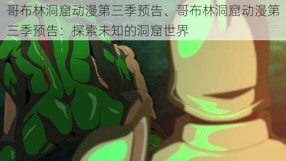 哥布林洞窟动漫第三季预告、哥布林洞窟动漫第三季预告:探索未知的洞窟世界
