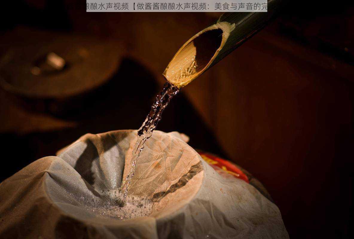 做酱酱酿酿水声视频【做酱酱酿酿水声视频:美食与声音的完美结合】