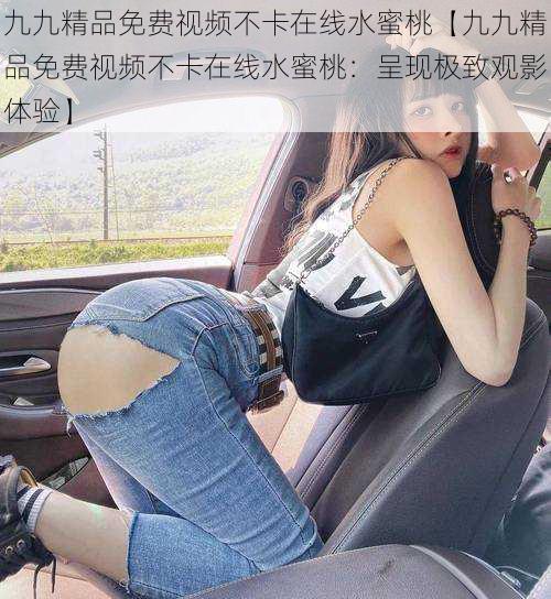九九精品免费视频不卡在线水蜜桃【九九精品免费视频不卡在线水蜜桃:呈现极致观影体验】