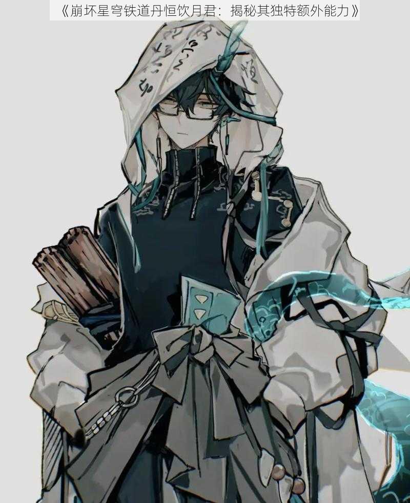《崩坏星穹铁道丹恒饮月君:揭秘其独特额外能力》