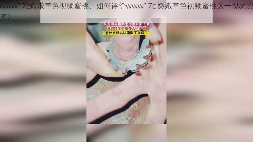 www17c嫩嫩草色视频蜜桃、如何评价www17c 嫩嫩草色视频蜜桃这一视频资源?