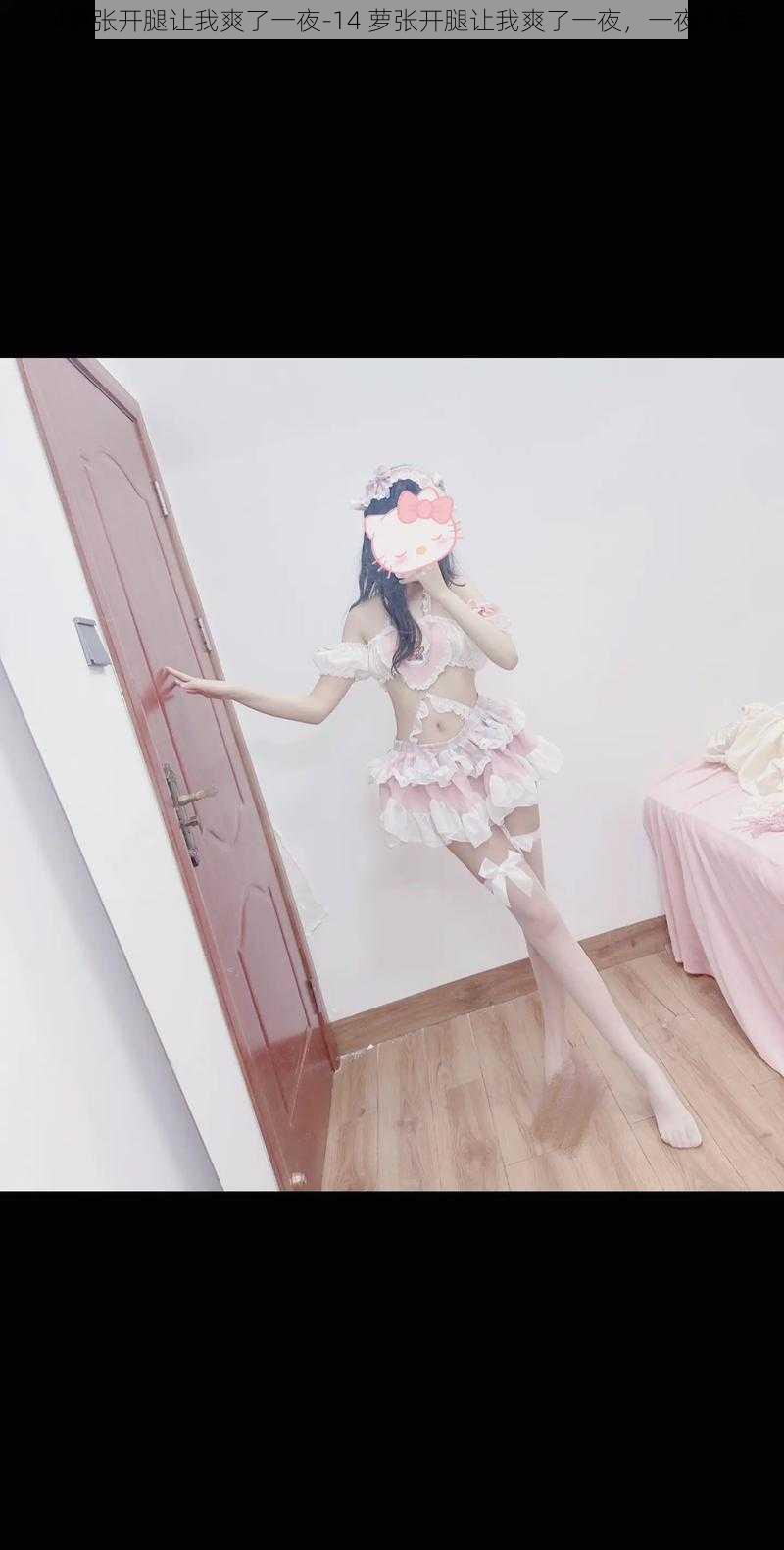 14萝张开腿让我爽了一夜-14 萝张开腿让我爽了一夜,一夜未眠