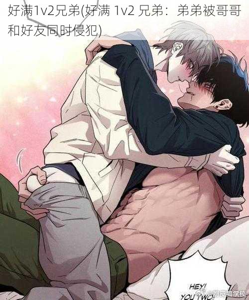 好满1v2兄弟(好满 1v2 兄弟:弟弟被哥哥和好友同时侵犯)