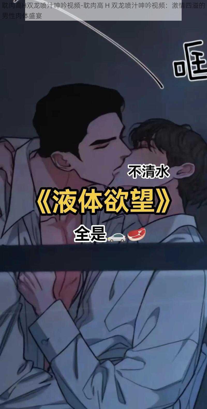 耽肉高H双龙喷汁呻吟视频-耽肉高 H 双龙喷汁呻吟视频:激情四溢的男性肉体盛宴