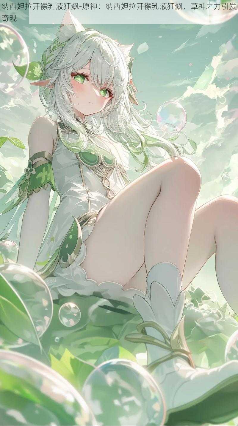 纳西妲拉开襟乳液狂飙-原神:纳西妲拉开襟乳液狂飙,草神之力引发奇观