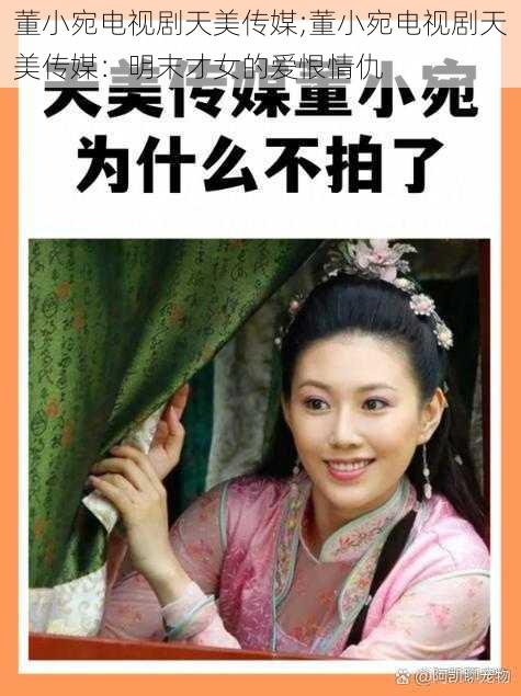 董小宛电视剧天美传媒;董小宛电视剧天美传媒:明末才女的爱恨情仇