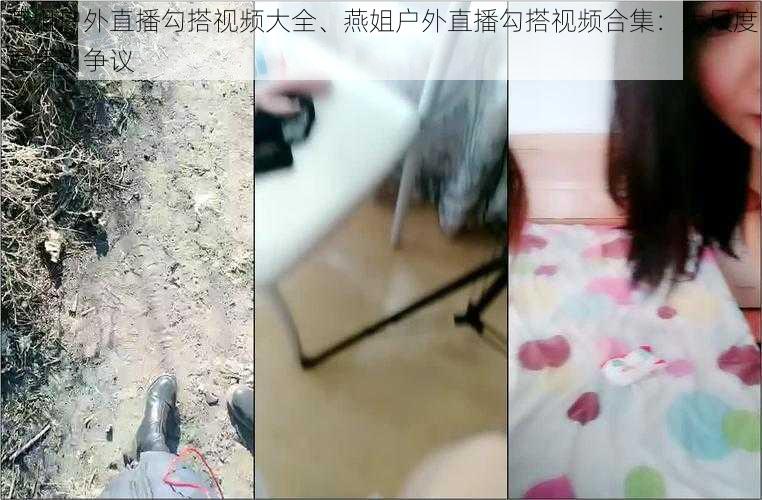 燕姐户外直播勾搭视频大全、燕姐户外直播勾搭视频合集:大尺度直播引争议