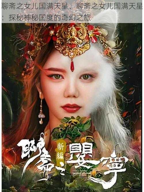 聊斋之女儿国满天星、聊斋之女儿国满天星:探秘神秘国度的奇幻之旅