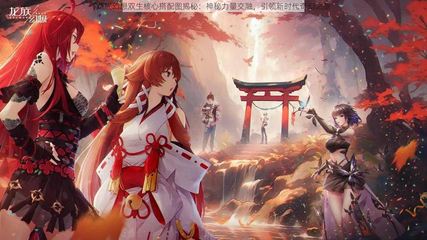 龙族幻想双生核心搭配图揭秘:神秘力量交融,引领新时代奇幻之旅