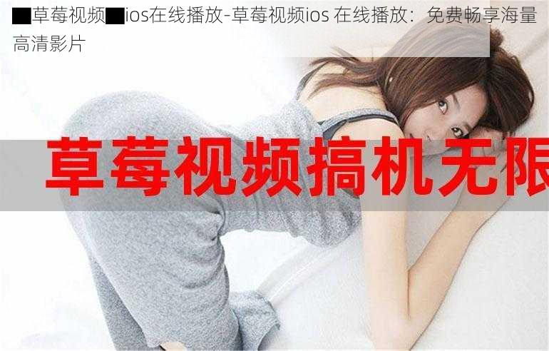▇草莓视频▇ios在线播放-草莓视频ios 在线播放:免费畅享海量高清影片