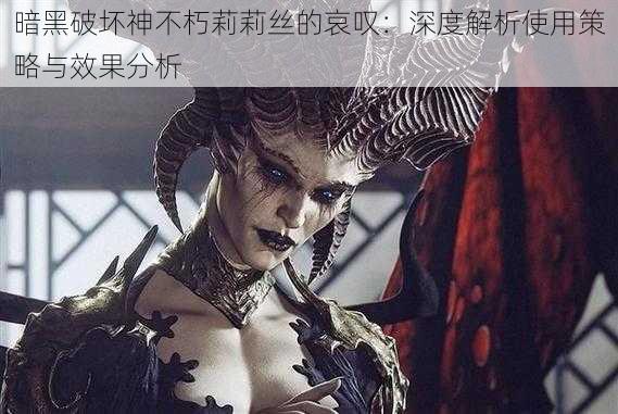 暗黑破坏神不朽莉莉丝的哀叹:深度解析使用策略与效果分析