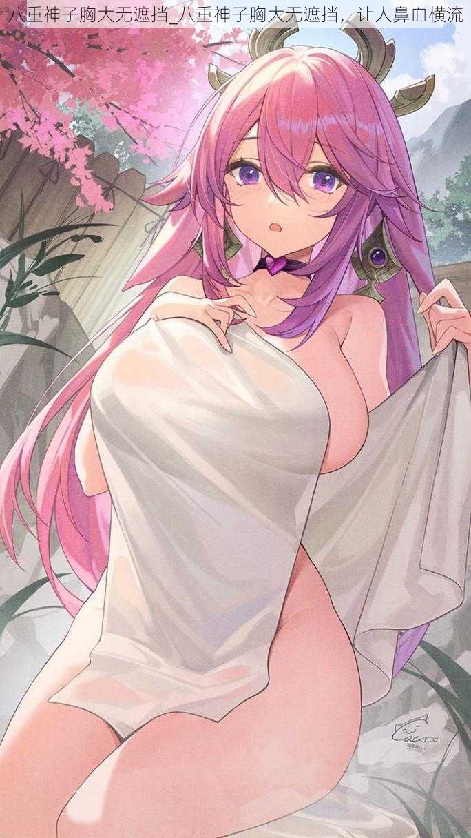 八重神子胸大无遮挡_八重神子胸大无遮挡,让人鼻血横流