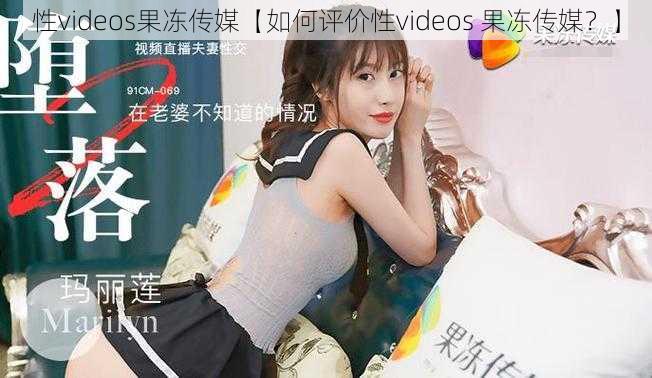性videos果冻传媒【如何评价性videos 果冻传媒?】