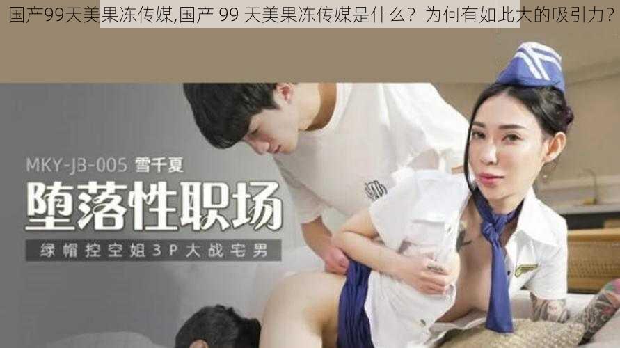 国产99天美果冻传媒,国产 99 天美果冻传媒是什么?为何有如此大的吸引力?