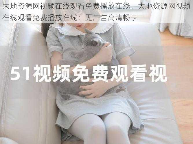 大地资源网视频在线观看免费播放在线、大地资源网视频在线观看免费播放在线:无广告高清畅享