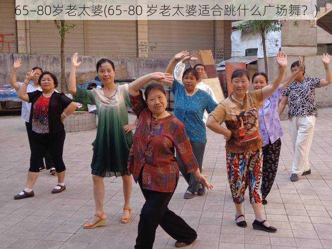 65−80岁老太婆(65-80 岁老太婆适合跳什么广场舞?)