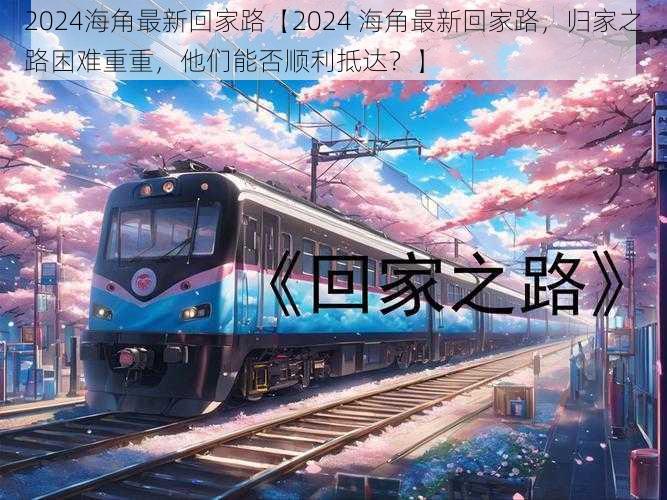 2024海角最新回家路【2024 海角最新回家路,归家之路困难重重,他们能否顺利抵达?】