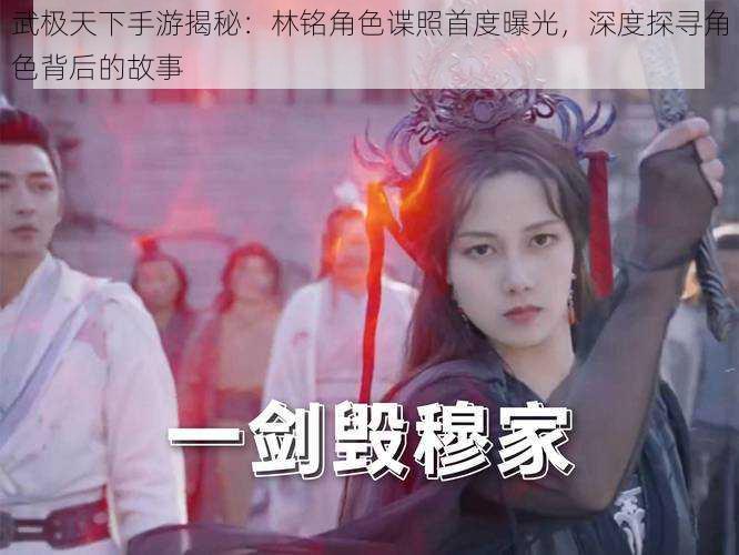 武极天下手游揭秘:林铭角色谍照首度曝光,深度探寻角色背后的故事