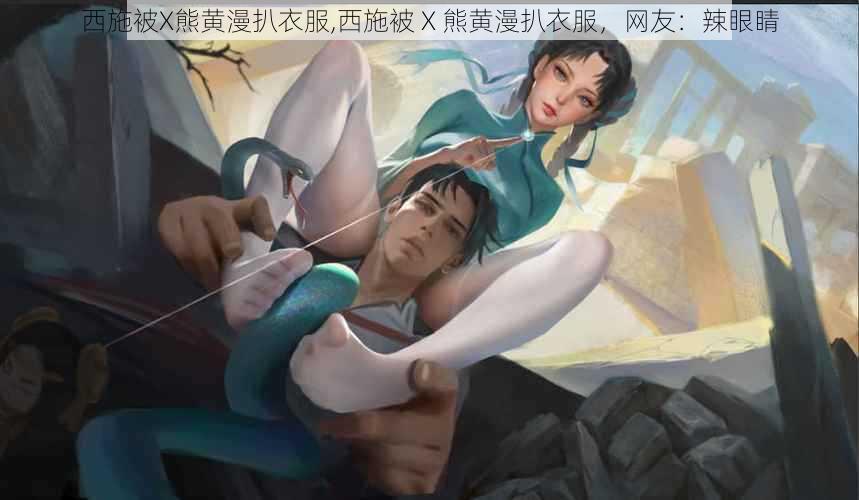 西施被X熊黄漫扒衣服,西施被 X 熊黄漫扒衣服,网友:辣眼睛
