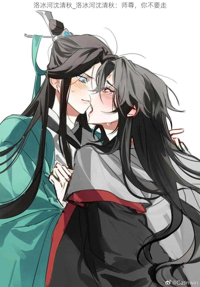 洛冰河沈清秋_洛冰河沈清秋:师尊,你不要走