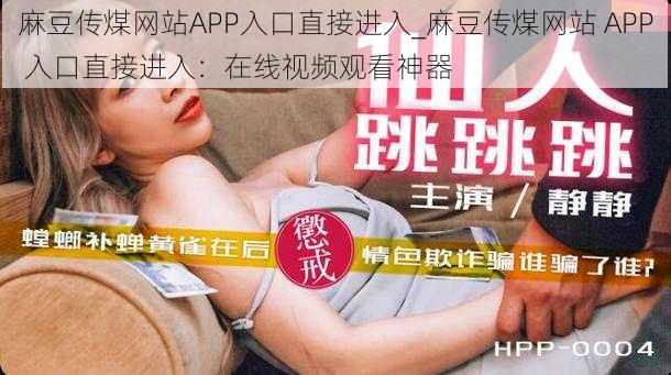 麻豆传煤网站APP入口直接进入_麻豆传煤网站 APP 入口直接进入:在线视频观看神器
