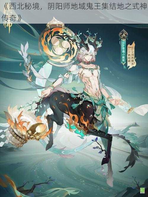 《西北秘境,阴阳师地域鬼王集结地之式神传奇》