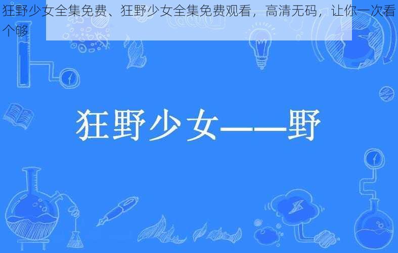 狂野少女全集免费、狂野少女全集免费观看,高清无码,让你一次看个够