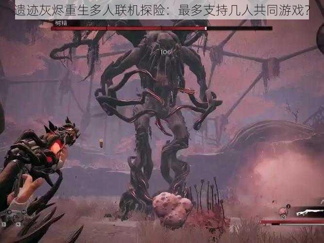 遗迹灰烬重生多人联机探险:最多支持几人共同游戏?