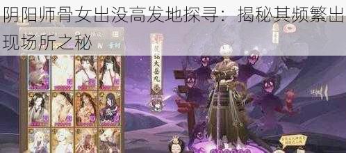 阴阳师骨女出没高发地探寻:揭秘其频繁出现场所之秘