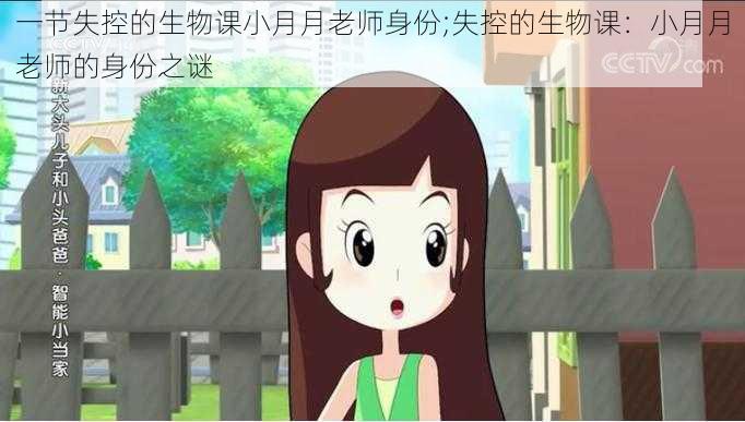 一节失控的生物课小月月老师身份;失控的生物课:小月月老师的身份之谜