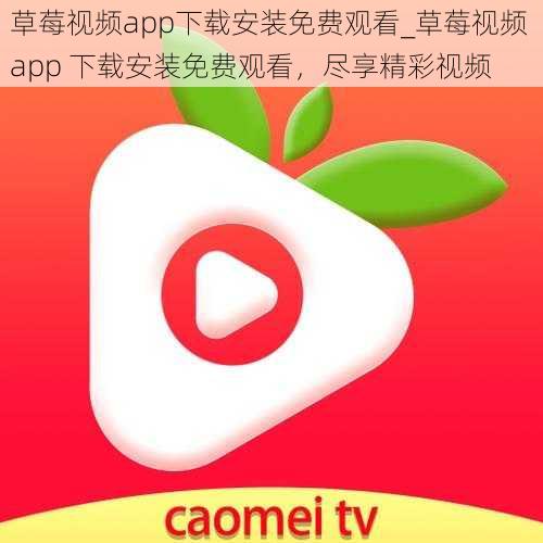 草莓视频app下载安装免费观看_草莓视频 app 下载安装免费观看,尽享精彩视频
