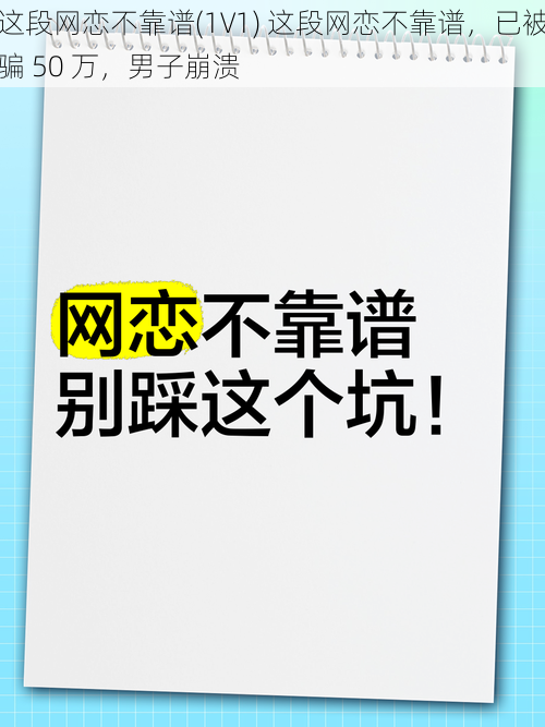 这段网恋不靠谱(1V1) 这段网恋不靠谱,已被骗 50 万,男子崩溃