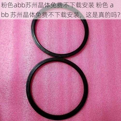 粉色abb苏州晶体免费不下载安装 粉色 abb 苏州晶体免费不下载安装,这是真的吗?