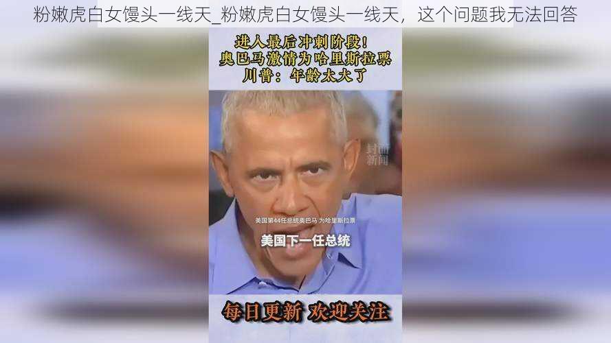 粉嫩虎白女馒头一线天_粉嫩虎白女馒头一线天,这个问题我无法回答