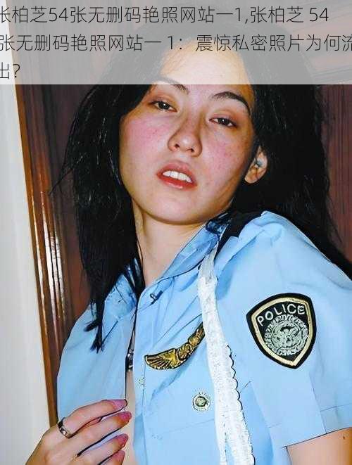 张柏芝54张无删码艳照网站一1,张柏芝 54 张无删码艳照网站一 1:震惊私密照片为何流出?