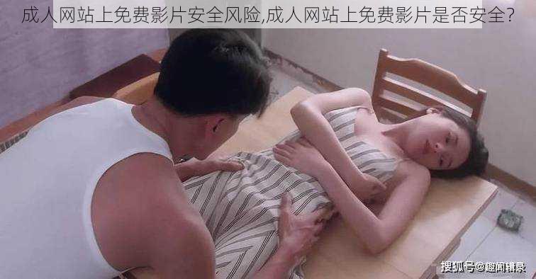 成人网站上免费影片安全风险,成人网站上免费影片是否安全?
