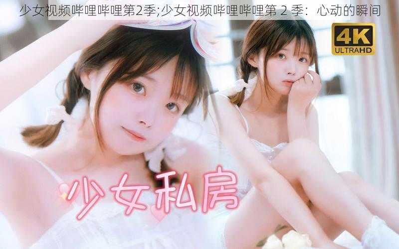 少女视频哔哩哔哩第2季;少女视频哔哩哔哩第 2 季:心动的瞬间