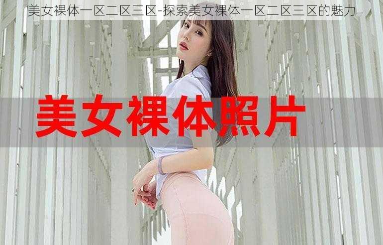 美女裸体一区二区三区-探索美女裸体一区二区三区的魅力